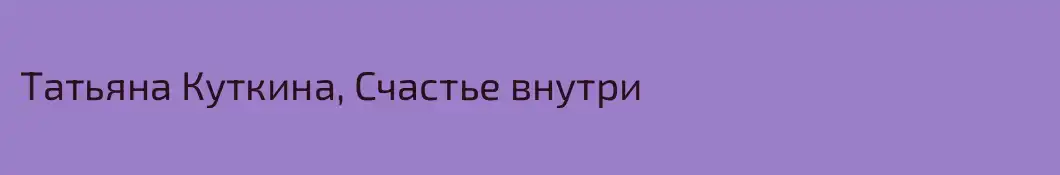 Татьяна Куткина, Счастье внутри